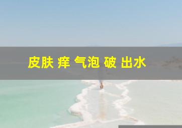 皮肤 痒 气泡 破 出水